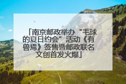 南京邮政举办“毛球的夏日约会”活动《有兽焉》签售暨邮政联名文创首发火爆