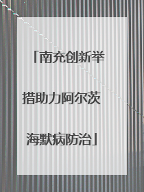 南充创新举措助力阿尔茨海默病防治