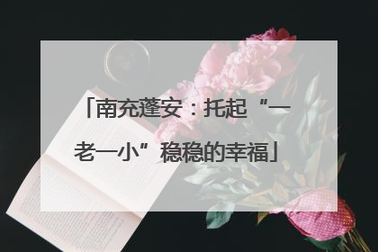 南充蓬安：托起“一老一小”稳稳的幸福