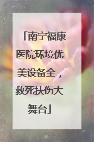 南宁福康医院环境优美设备全，救死扶伤大舞台