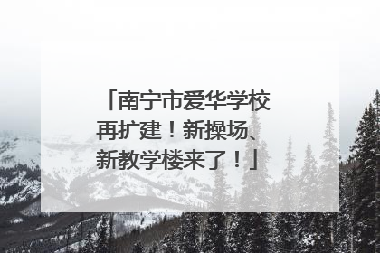 南宁市爱华学校再扩建！新操场、新教学楼来了！