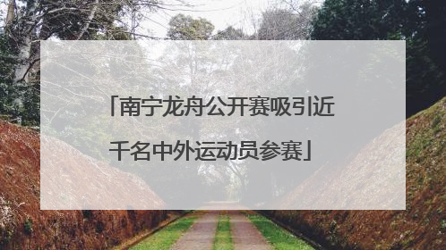 南宁龙舟公开赛吸引近千名中外运动员参赛