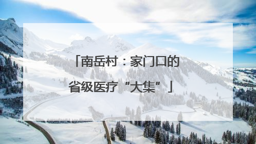 南岳村：家门口的省级医疗“大集”