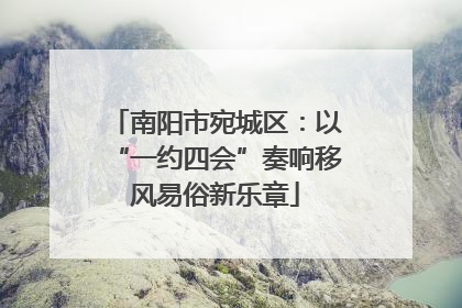 南阳市宛城区：以“一约四会”奏响移风易俗新乐章