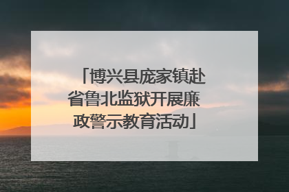 博兴县庞家镇赴省鲁北监狱开展廉政警示教育活动