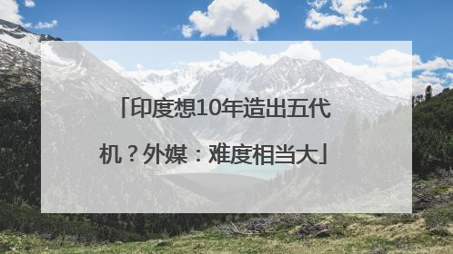 印度想10年造出五代机？外媒：难度相当大