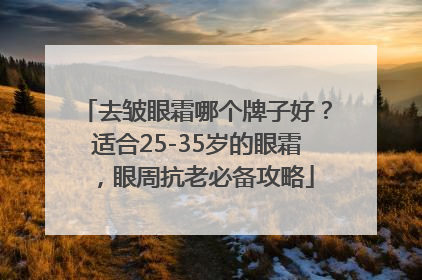 去皱眼霜哪个牌子好？适合25-35岁的眼霜，眼周抗老必备攻略