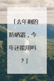 去年剩的防晒霜，今年还能用吗？