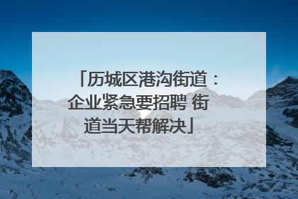 历城区港沟街道：企业紧急要招聘 街道当天帮解决