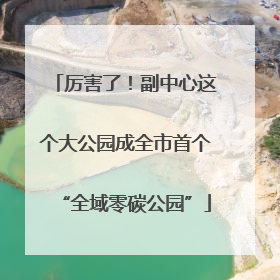 厉害了！副中心这个大公园成全市首个“全域零碳公园”