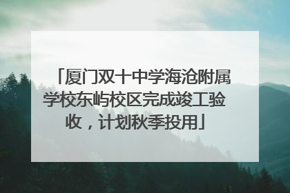 厦门双十中学海沧附属学校东屿校区完成竣工验收，计划秋季投用