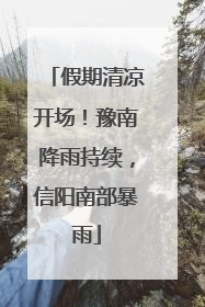 假期清凉开场！豫南降雨持续，信阳南部暴雨