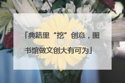 典籍里“挖”创意，图书馆做文创大有可为