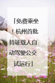 免费乘坐！杭州首批持证载人自动驾驶公交试运行