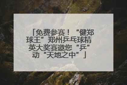 免费参赛！“健郑球王”郑州乒乓球精英大奖赛邀您“乒”动“天地之中”