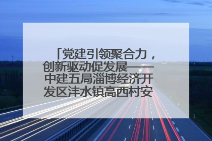 党建引领聚合力，创新驱动促发展——中建五局淄博经济开发区沣水镇高西村安置项目建设纪实