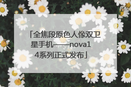 全焦段原色人像双卫星手机——nova14系列正式发布