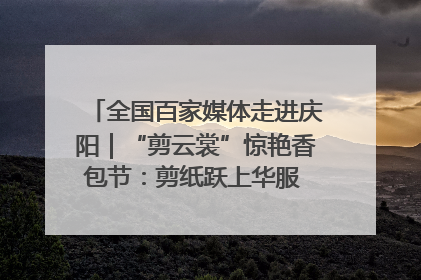 全国百家媒体走进庆阳｜“剪云裳”惊艳香包节：剪纸跃上华服 非遗焕发新彩