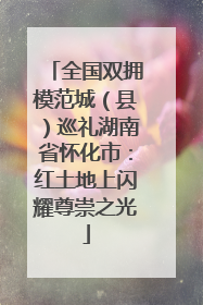 全国双拥模范城（县）巡礼湖南省怀化市：红土地上闪耀尊崇之光