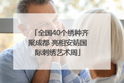 全国40个绣种齐聚成都 亮相安靖国际刺绣艺术周