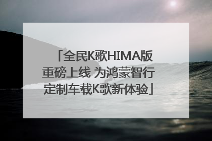 全民K歌HIMA版重磅上线 为鸿蒙智行定制车载K歌新体验