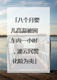 八个月婴儿高温被困车内一小时，灌云民警化险为夷