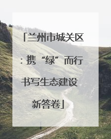 兰州市城关区：携“绿”而行 书写生态建设新答卷