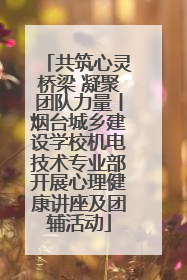 共筑心灵桥梁 凝聚团队力量丨烟台城乡建设学校机电技术专业部开展心理健康讲座及团辅活动