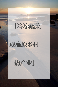 冷凉蔬菜成高原乡村热产业