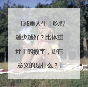 减重人生｜吃得越少越好？比体重秤上的数字，更有意义的是什么？
