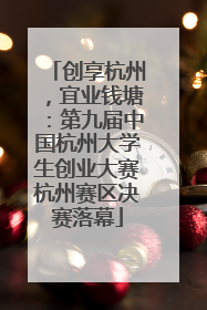 创享杭州，宜业钱塘：第九届中国杭州大学生创业大赛杭州赛区决赛落幕