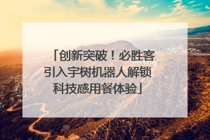 创新突破！必胜客引入宇树机器人解锁科技感用餐体验