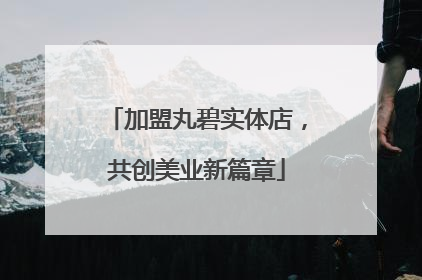 加盟丸碧实体店，共创美业新篇章
