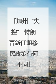 加州“失控” 特朗普新任期移民政策有何不同