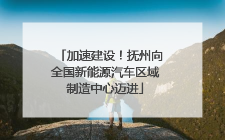 加速建设！抚州向全国新能源汽车区域制造中心迈进