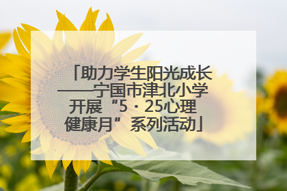 助力学生阳光成长——宁国市津北小学开展“5・25心理健康月”系列活动