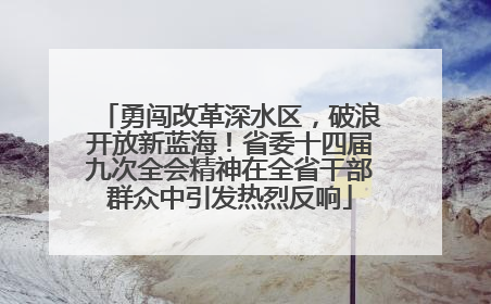 勇闯改革深水区，破浪开放新蓝海！省委十四届九次全会精神在全省干部群众中引发热烈反响