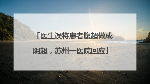 医生误将患者腹超做成阴超，苏州一医院回应