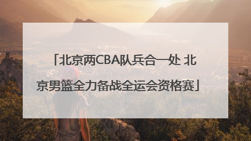 北京两CBA队兵合一处 北京男篮全力备战全运会资格赛