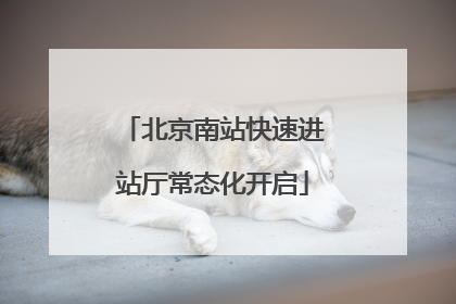 北京南站快速进站厅常态化开启