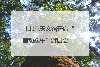 北京天文馆开启“星动端午”游园会