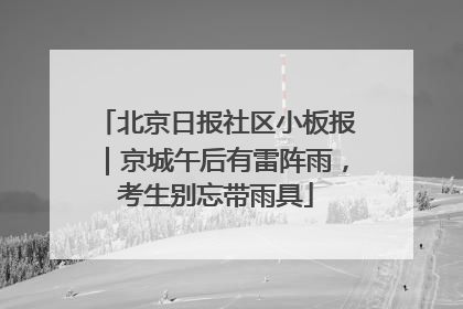 北京日报社区小板报｜京城午后有雷阵雨，考生别忘带雨具