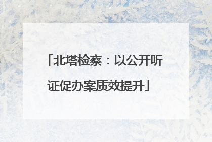 北塔检察：以公开听证促办案质效提升
