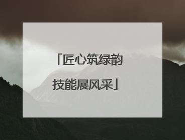 匠心筑绿韵 技能展风采