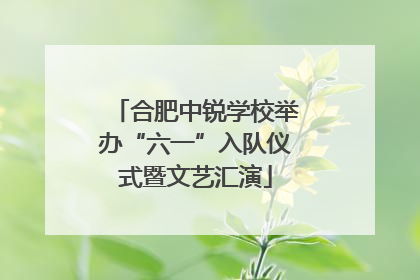 合肥中锐学校举办“六一”入队仪式暨文艺汇演