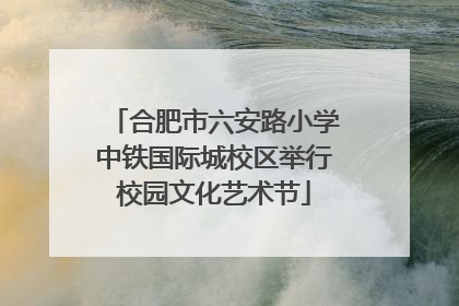 合肥市六安路小学中铁国际城校区举行校园文化艺术节