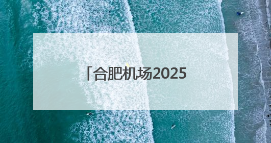 合肥机场2025年暑运启幕 一些热门航线价格优惠