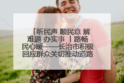 听民声 顺民意 解难题 办实事 丨路畅民心暖——长治市积极回应群众关切推动道路交通优化升级