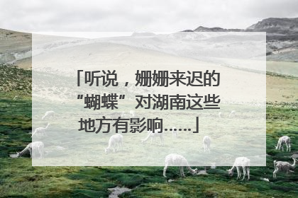 听说，姗姗来迟的“蝴蝶”对湖南这些地方有影响……