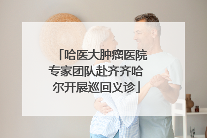 哈医大肿瘤医院专家团队赴齐齐哈尔开展巡回义诊
